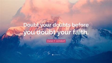 Dieter F. Uchtdorf Quote: “Doubt your doubts before you doubt your faith.”