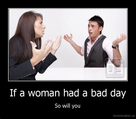 ﻿if A Woman Had A Bad Day So Will You De Motivation Us Demotivation