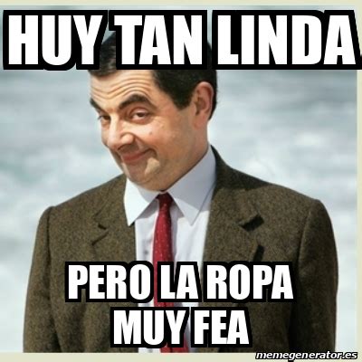 Meme Mr Bean - HUY TAN LINDA PERO LA ROPA MUY FEA - 32212193