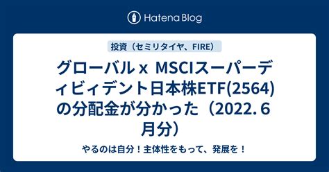 グローバルx Msciスーパーディビィデント日本株etf2564の分配金が分かった（20226月分） やるのは自分！主体性をもって、発展を！