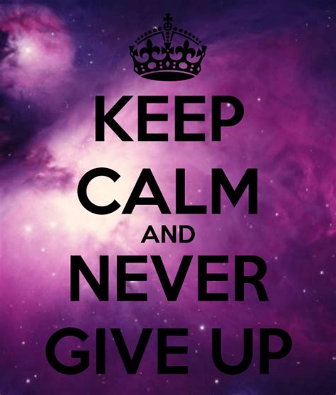 Keep Calm And Never Give Up Tumblr Never Give Up Keep Calm Keep