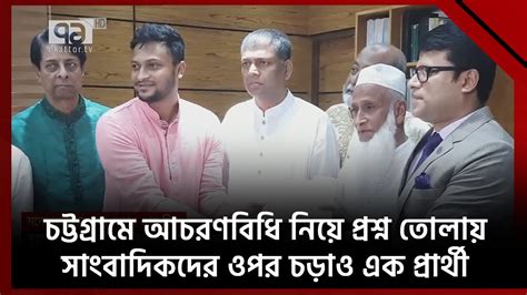 চট্টগ্রামে আচরণবিধি নিয়ে প্রশ্ন তোলায় সাংবাদিকদের ওপর চড়াও এক