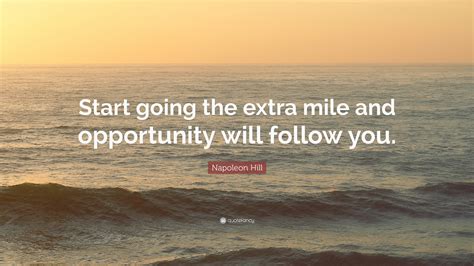 Napoleon Hill Quote: “Start going the extra mile and opportunity will