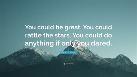 Sarah J Maas Quote “you Could Be Great You Could Rattle The Stars You Could Do Anything If