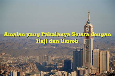 Amalan Yang Pahalanya Setara Dengan Haji Dan Umroh Jejak Haji