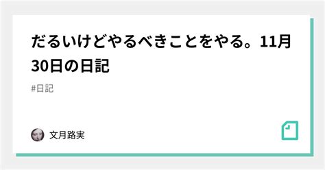 だるいけどやるべきことをやる。11月30日の日記｜文月路実