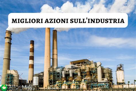 Azioni Industria Migliori Guida Alle Migliori Societ Su Cui Investire