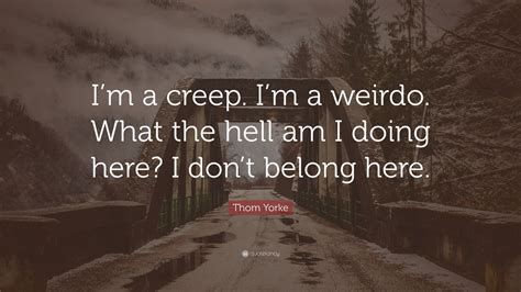 Thom Yorke Quote Im A Creep Im A Weirdo What The Hell Am I Doing