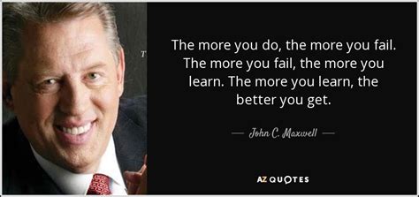 John C Maxwell Quote The More You Do The More You Fail The More