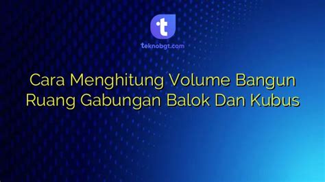 Cara Menghitung Volume Bangun Ruang Gabungan Balok Dan Kubus