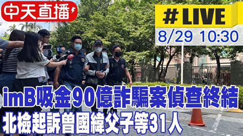 【中天直播 Live】imb吸金90億詐騙案偵查終結 北檢起訴曾國緯父子等31人 20230829 中天新聞ctinews Youtube