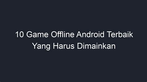 10 Game Offline Android Terbaik Yang Harus Dimainkan Geograf