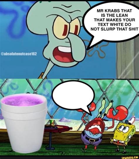 Mr Krabs That Is The Lean That Makes Your Text White Do Not Slurp That