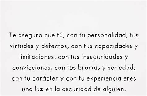 Te aseguro que tú con tu personalidad tus virtudes y defectos con