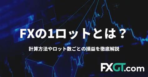 Fxの1ロットlotとは？計算方法やロット数ごとの損益を徹底解説