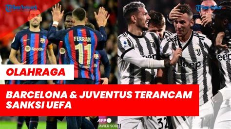 Putusan Segera Dibuat Barcelona Dan Juventus Terancam Sanksi UEFA Tak