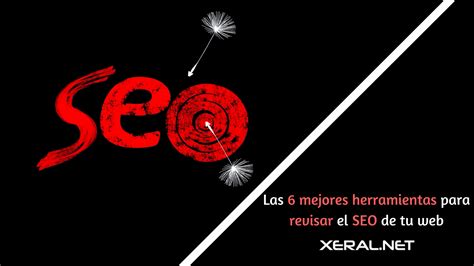 Las 6 Mejores Herramientas Para Revisar El Seo De Tu Web Xeralnet