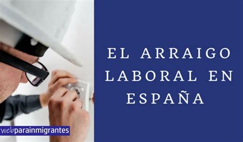 Arraigo Laboral En España Requisitos Y Solicitud Guía 2024