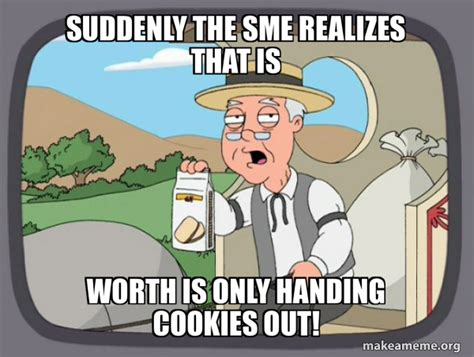 Suddenly The Sme Realizes That Is Worth Is Only Handing Cookies Out