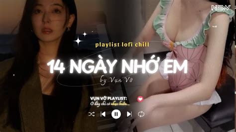14 Ngày Nhớ Em Lofi Rồi Đến Một Ngày Ta Cũng Nhận Ra Lofi TikTok Nhạc Lofi Chill Buồn Hot
