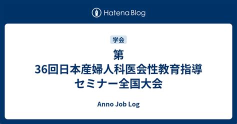 第36回日本産婦人科医会性教育指導セミナー全国大会 Anno Job Log