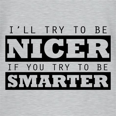 Ill Try To Be Nicer If You Try To Be Smarter T Shirt By Chargrilled