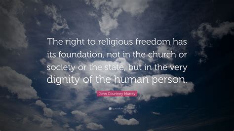 John Courtney Murray Quote The Right To Religious Freedom Has Its