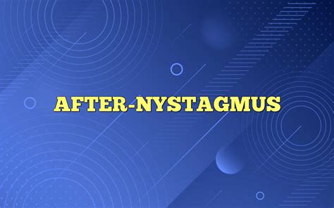 AFTER-NYSTAGMUS - Most Frequently Asked Questions