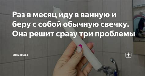 Раз в месяц иду в ванную и беру с собой обычную свечку. Она решит сразу ...