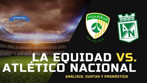 Pron Stico La Equidad Vs Nacional Liga Betplay Cifuentips