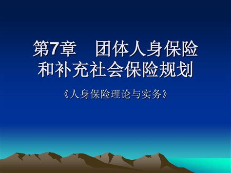 《人身保险理论与实务》第7章 团体人身保险和补充社会保险规划word文档在线阅读与下载无忧文档