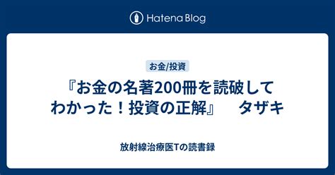 『お金の名著200冊を読破してわかった！投資の正解』 タザキ 放射線治療医tの読書録