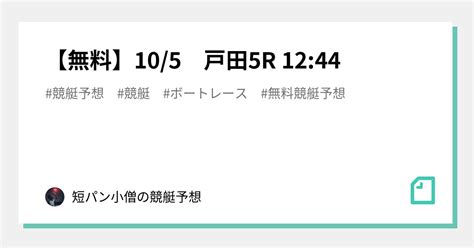 【無料】10 5 戸田5r 12 44💥💥💥💥｜短パン小僧の競艇予想｜note