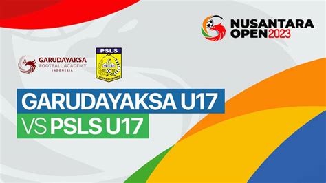 Garudayaksa Academy U17 Vs PSLS U17 Full Match Nusantara Open 2023