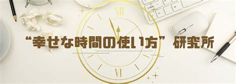 幸せな時間の使い方”研究所】はじめました！ ”幸せな時間の使い方”研究所のブログ