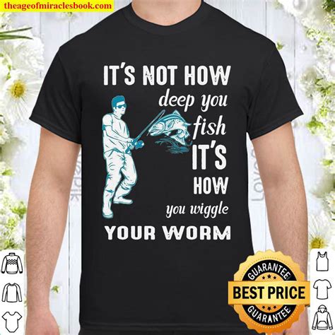 Official It S Not How Deep You Fish It S How You Wiggle Your Worm Shirt