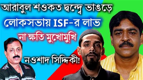 আরাবুল শওকত দ্বন্দ্বে ভাঙড়ে লোকসভায় Isf র লাভ না ক্ষতি মুখোমুখি নওশাদ