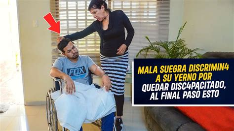 Mala Suegra Discrimina A Su Yerno Por Quedar Discapacitado Al Final