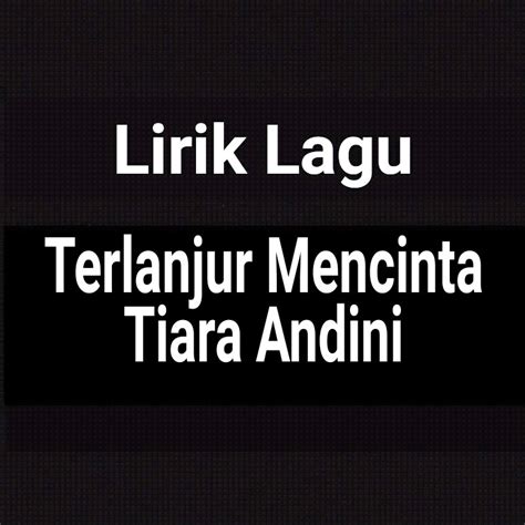 Lirik Lagu Maafkan Aku Terlanjur Mencinta dari Tiara Andini - GejaG