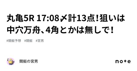 丸亀5r 17 08〆計13点！狙いは中穴万舟、4角とかは無しで！｜競艇の宮男