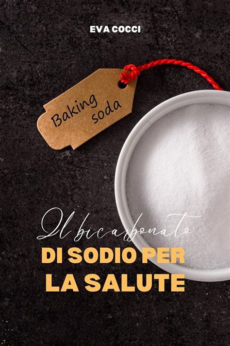 Le Incredibili Propriet Del Bicarbonato Di Sodio Per La Salute E Il Benessere Per Le Ricette Di Cucina Per Ligiene Personale E La Bellezza Per La E Lautomobile Salute E Benessere