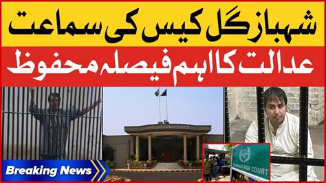 Shehbaz Gill Case Hearing Today Islamabad High Court Decision