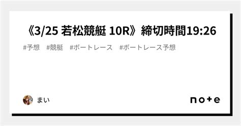 《325 若松競艇 10r》締切時間1926｜まい｜note