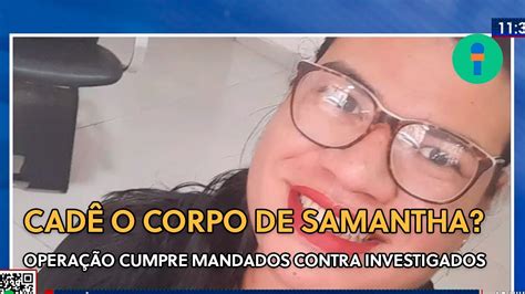 CADÊ O CORPO DE SAMANTHA OPERAÇÃO CUMPRE MANDADOS CONTRA