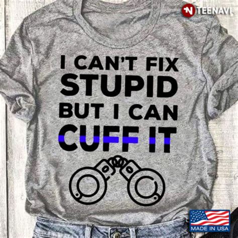 Pollice Officer I Can T Fix Stupid But I Can Cuff It Teenavi