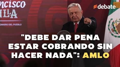 Debe Dar Pena Estar Cobrando Sin Hacer Nada Dice Amlo Sobre Comisionados Del Inai Youtube