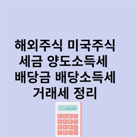 해외주식 미국주식 세금 양도소득세 배당금 배당소득세 거래세 정리 네이버 블로그