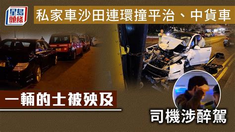 醉駕車禍｜私家車沙田連環撞平治、中貨車 一輛的士被殃及 司機涉醉駕 沙田｜大涌橋路｜平治房車｜醉駕｜星島頭條｜港聞 Youtube