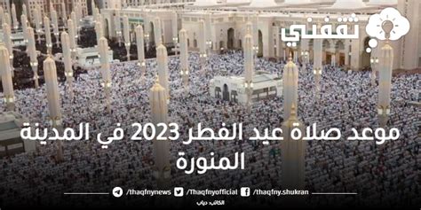 ما هو موعد صلاة عيد الفطر 2023 في المدينة المنورة وأماكن صلاة العيد في