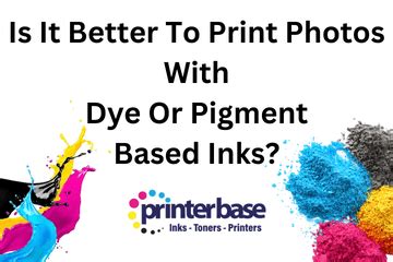 Is It Better To Print Your Photos With Dye Or Pigment Based Ink